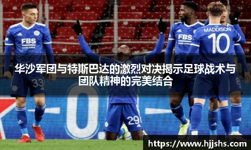 beats365(中国区)-唯一官方网站华沙军团与特斯巴达的激烈对决揭示足球战术与团队精神的完美结合