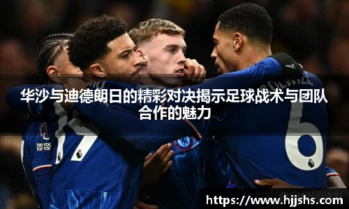 beats365(中国区)-唯一官方网站华沙与迪德朗日的精彩对决揭示足球战术与团队合作的魅力