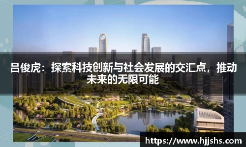 beats365(中国区)-唯一官方网站吕俊虎：探索科技创新与社会发展的交汇点，推动未来的无限可能